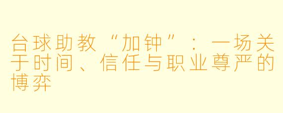 台球助教“加钟”：一场关于时间、信任与职业尊严的博弈