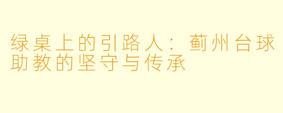 绿桌上的引路人：蓟州台球助教的坚守与传承