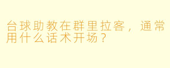 台球助教在群里拉客，通常用什么话术开场？