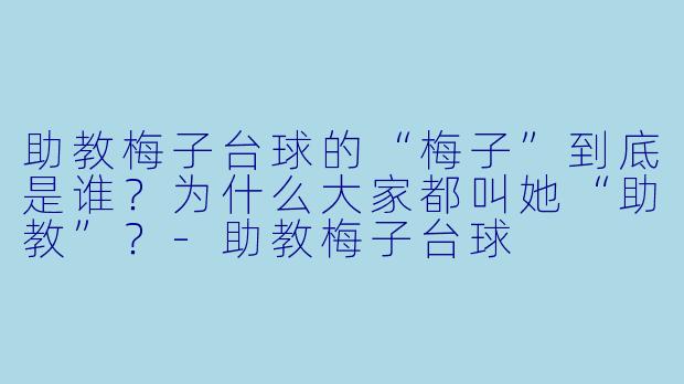 助教梅子台球的“梅子”到底是谁？为什么大家都叫她“助教”？