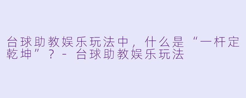 台球助教娱乐玩法中，什么是“一杆定乾坤”？-台球助教娱乐玩法
