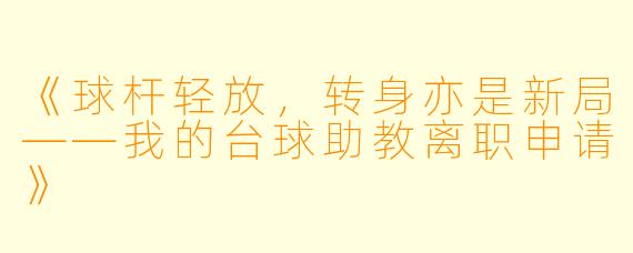 《球杆轻放,转身亦是新局——我的台球助教离职申请》