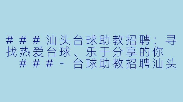 ###汕头台球助教招聘:寻找热爱台球、乐于分享的你
###-台球助教招聘汕头