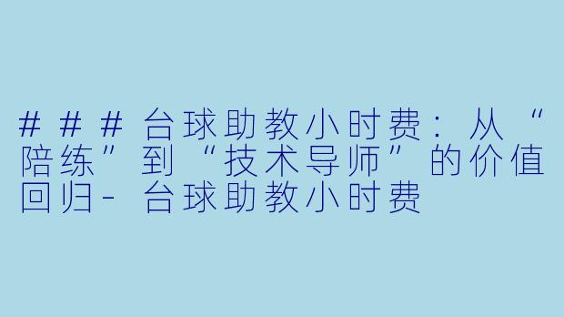###台球助教小时费:从“陪练”到“技术导师”的价值回归-台球助教小时费