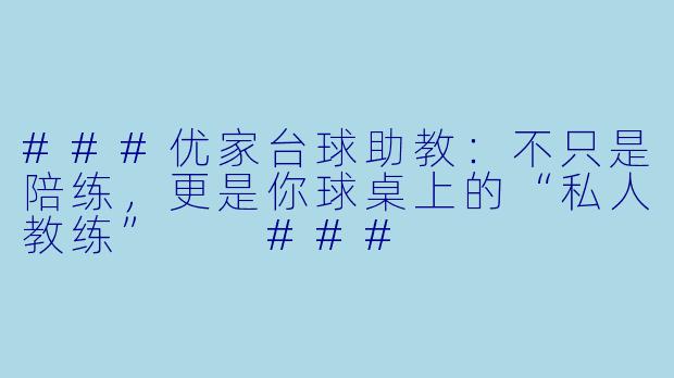 ###优家台球助教：不只是陪练，更是你球桌上的“私人教练”

###