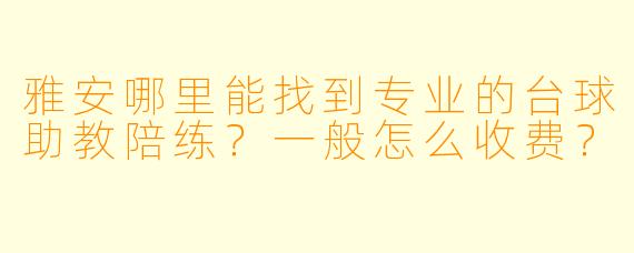 雅安哪里能找到专业的台球助教陪练？一般怎么收费？