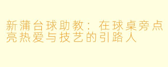 新蒲台球助教:在球桌旁点亮热爱与技艺的引路人