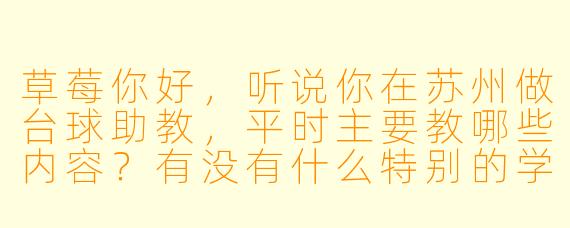 草莓你好，听说你在苏州做台球助教，平时主要教哪些内容？有没有什么特别的学员让你印象深刻？