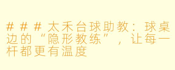 ###太禾台球助教：球桌边的“隐形教练”，让每一杆都更有温度