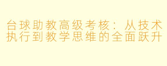台球助教高级考核：从技术执行到教学思维的全面跃升