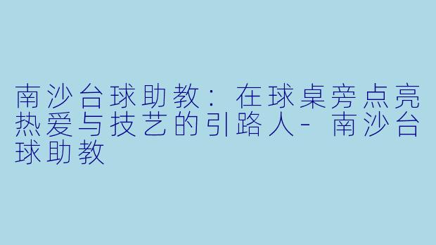 南沙台球助教：在球桌旁点亮热爱与技艺的引路人-南沙台球助教