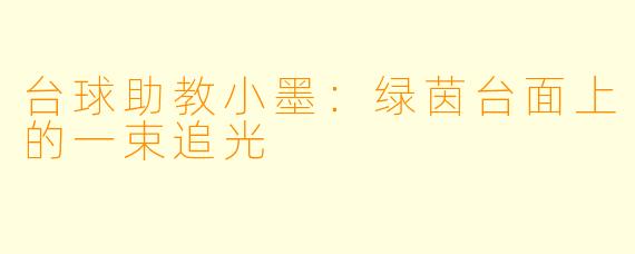 台球助教小墨：绿茵台面上的一束追光