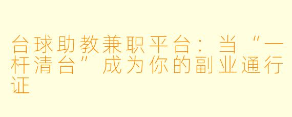 台球助教兼职平台：当“一杆清台”成为你的副业通行证
