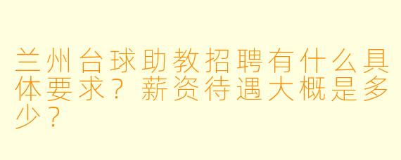 兰州台球助教招聘有什么具体要求？薪资待遇大概是多少？