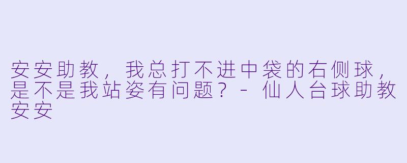 安安助教，我总打不进中袋的右侧球，是不是我站姿有问题？-仙人台球助教安安
