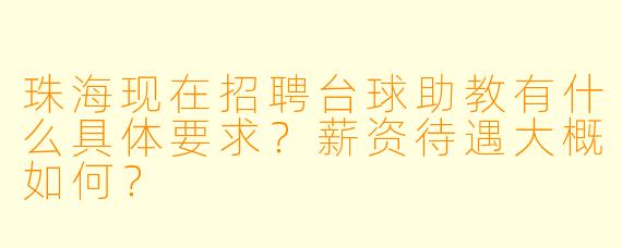 珠海现在招聘台球助教有什么具体要求?薪资待遇大概如何?