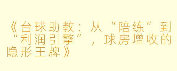 《台球助教:从“陪练”到“利润引擎”,球房增收的隐形王牌》