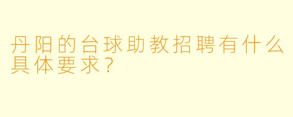 丹阳的台球助教招聘有什么具体要求？