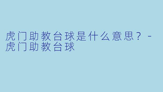 虎门助教台球是什么意思?-虎门助教台球