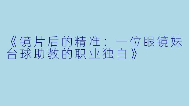 《镜片后的精准:一位眼镜妹台球助教的职业独白》