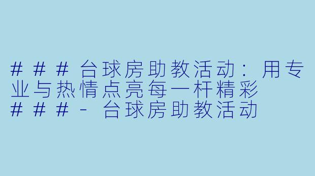 ###台球房助教活动：用专业与热情点亮每一杆精彩

###-台球房助教活动