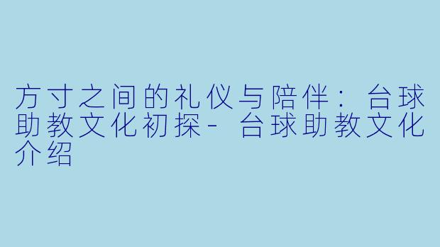 方寸之间的礼仪与陪伴:台球助教文化初探-台球助教文化介绍