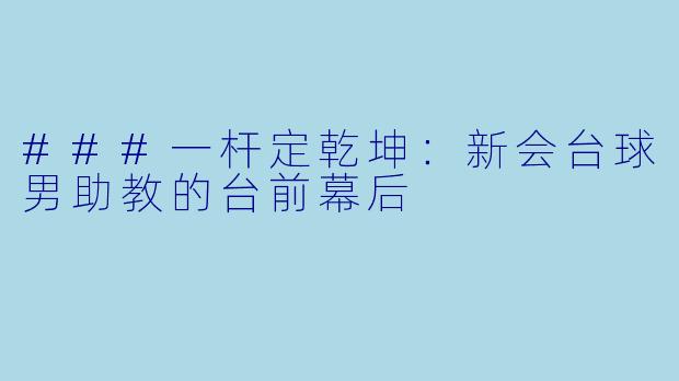 ###一杆定乾坤：新会台球男助教的台前幕后