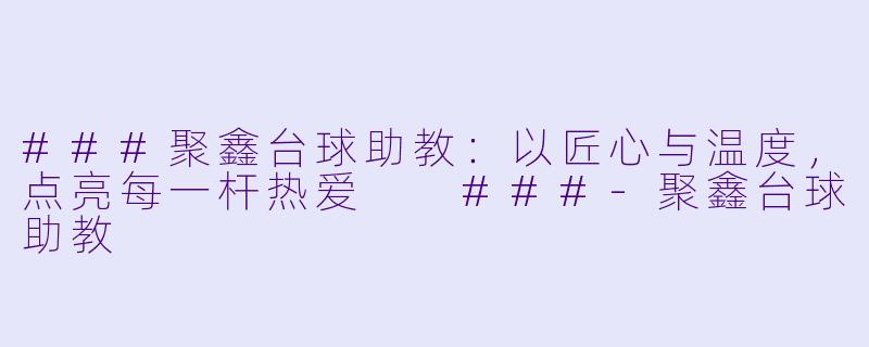 ###聚鑫台球助教：以匠心与温度，点亮每一杆热爱

###-聚鑫台球助教