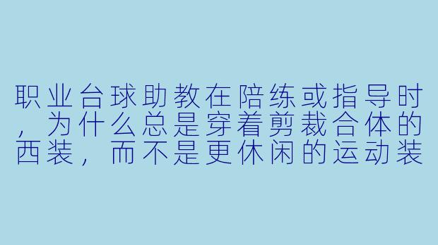 职业台球助教在陪练或指导时，为什么总是穿着剪裁合体的西装，而不是更休闲的运动装？-职业台球助教西装