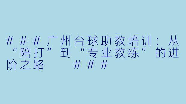 ###广州台球助教培训:从“陪打”到“专业教练”的进阶之路
###
