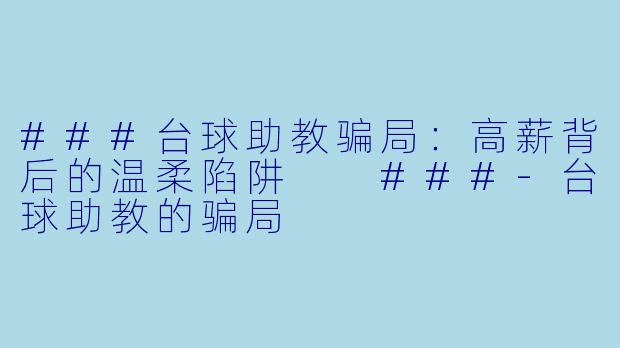 ###台球助教骗局:高薪背后的温柔陷阱
###-台球助教的骗局