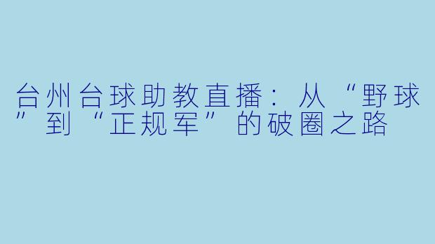 台州台球助教直播:从“野球”到“正规军”的破圈之路