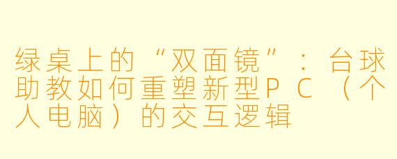 绿桌上的“双面镜”：台球助教如何重塑新型PC（个人电脑）的交互逻辑