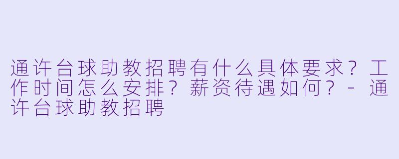 通许台球助教招聘有什么具体要求?工作时间怎么安排?薪资待遇如何?-通许台球助教招聘