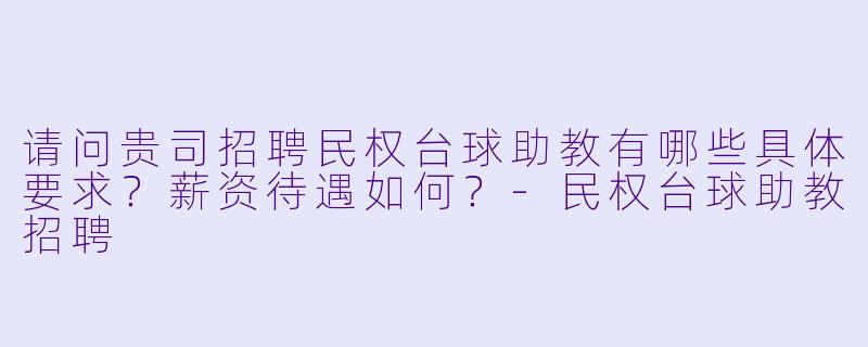 请问贵司招聘民权台球助教有哪些具体要求?薪资待遇如何?-民权台球助教招聘