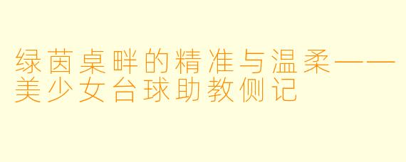 绿茵桌畔的精准与温柔——美少女台球助教侧记