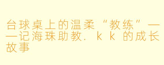 台球桌上的温柔“教练”——记海珠助教.kk的成长故事