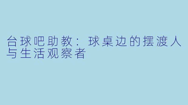 台球吧助教:球桌边的摆渡人与生活观察者