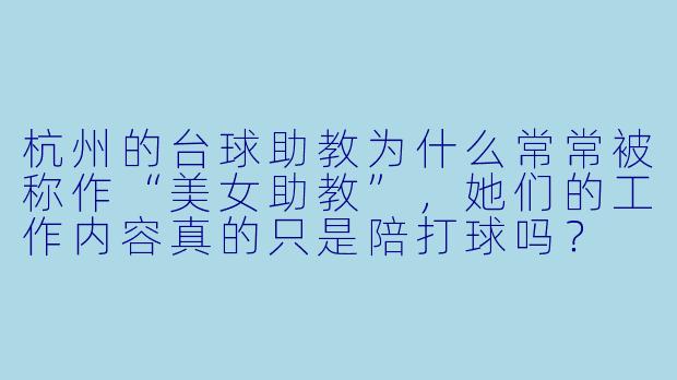 杭州的台球助教为什么常常被称作“美女助教”,她们的工作内容真的只是陪打球吗?