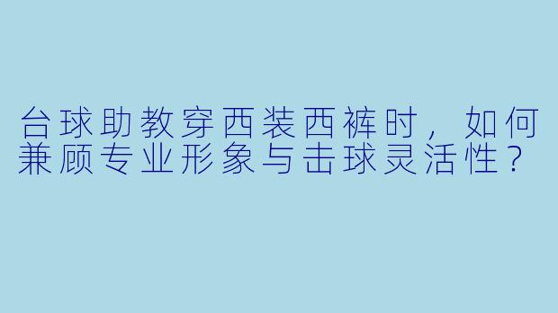 台球助教穿西装西裤时,如何兼顾专业形象与击球灵活性?
