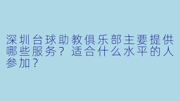 深圳台球助教俱乐部主要提供哪些服务？适合什么水平的人参加？