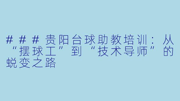 ###贵阳台球助教培训:从“摆球工”到“技术导师”的蜕变之路