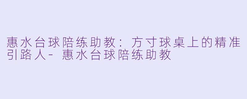 惠水台球陪练助教:方寸球桌上的精准引路人-惠水台球陪练助教