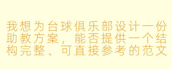 我想为台球俱乐部设计一份助教方案，能否提供一个结构完整、可直接参考的范文框架？