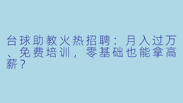 台球助教火热招聘：月入过万、免费培训，零基础也能拿高薪？