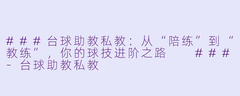 ###台球助教私教：从“陪练”到“教练”，你的球技进阶之路

###-台球助教私教