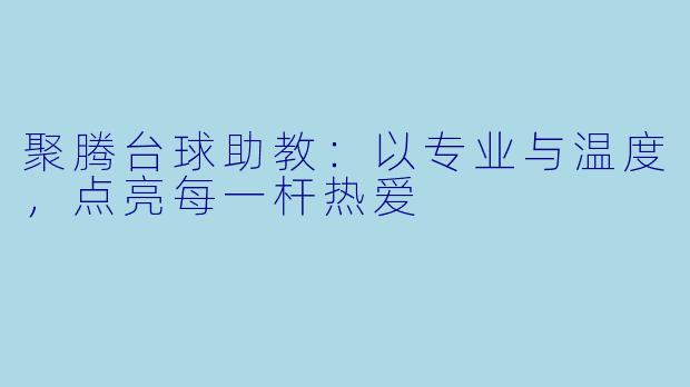 聚腾台球助教：以专业与温度，点亮每一杆热爱