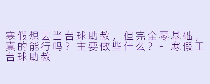 寒假想去当台球助教,但完全零基础,真的能行吗?主要做些什么?-寒假工台球助教