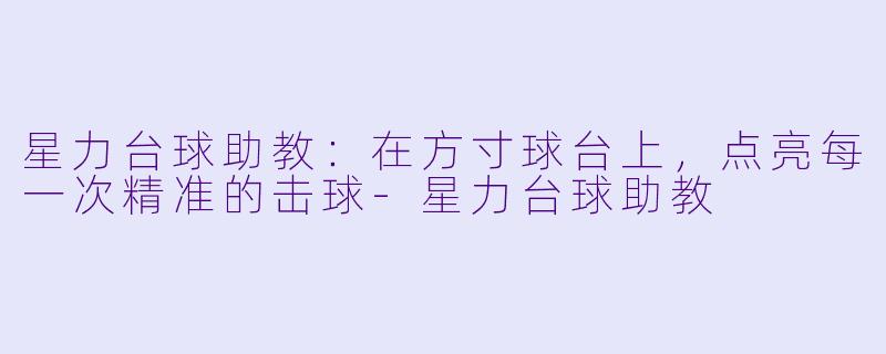 星力台球助教:在方寸球台上,点亮每一次精准的击球-星力台球助教
