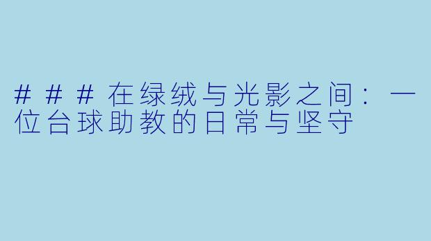 ###在绿绒与光影之间:一位台球助教的日常与坚守